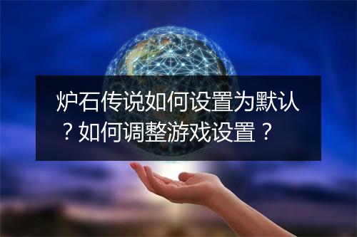 炉石传说如何设置为默认?如何调整游戏设置?