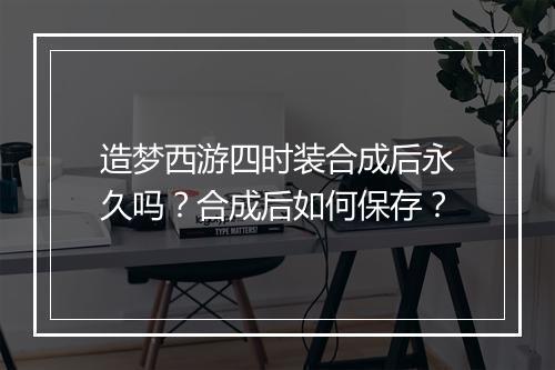 造梦西游四时装合成后永久吗?合成后如何保存?