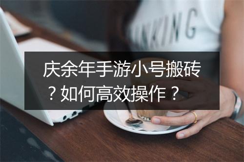庆余年手游小号搬砖？如何高效操作？