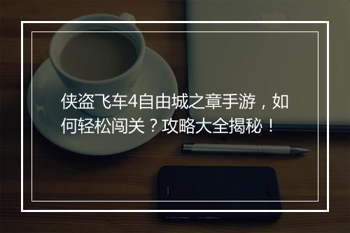 侠盗飞车4自由城之章手游,如何轻松闯关?攻略大全揭秘!
