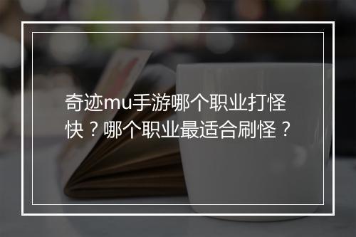 奇迹mu手游哪个职业打怪快？哪个职业最适合刷怪？