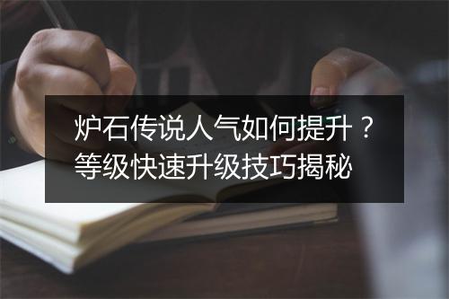 炉石传说人气如何提升?等级快速升级技巧揭秘