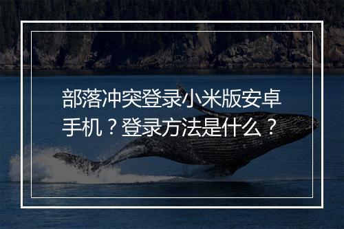 部落冲突登录小米版安卓手机？登录方法是什么？