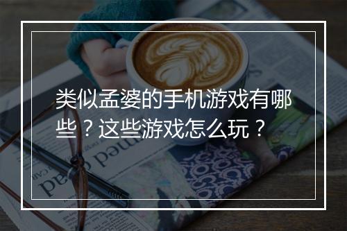 类似孟婆的手机游戏有哪些?这些游戏怎么玩?
