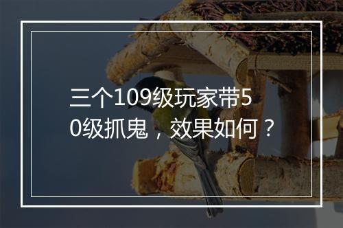 三个109级玩家带50级抓鬼,效果如何?