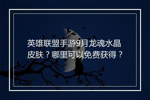 英雄联盟手游9月龙魂水晶皮肤？哪里可以免费获得？