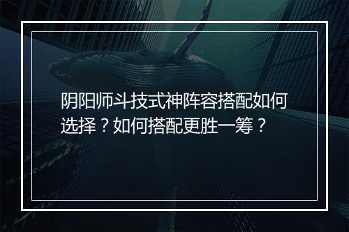 阴阳师斗技式神阵容搭配如何选择？如何搭配更胜一筹？