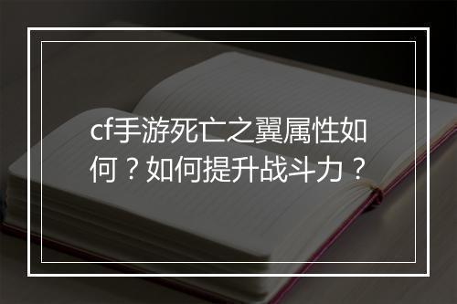 cf手游死亡之翼属性如何？如何提升战斗力？