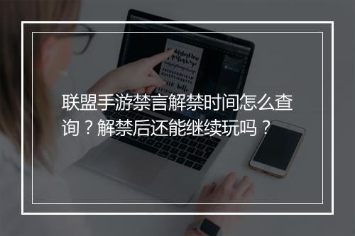 联盟手游禁言解禁时间怎么查询？解禁后还能继续玩吗？