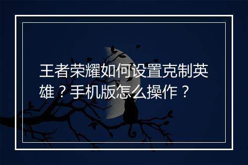 王者荣耀如何设置克制英雄?手机版怎么操作?