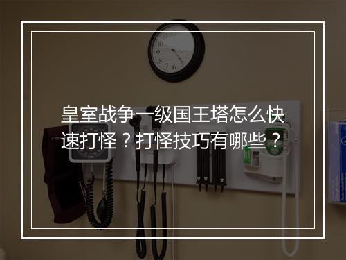 皇室战争一级国王塔怎么快速打怪?打怪技巧有哪些?