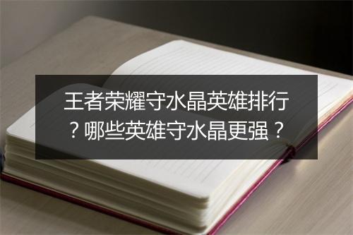 王者荣耀守水晶英雄排行？哪些英雄守水晶更强？