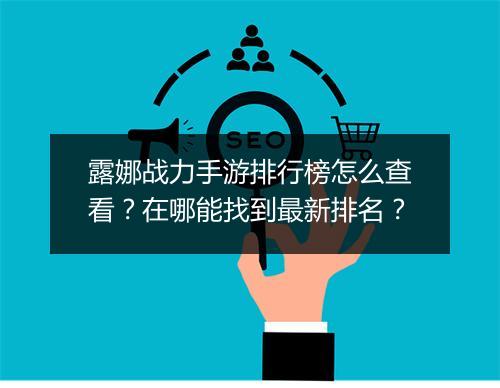 露娜战力手游排行榜怎么查看?在哪能找到最新排名?
