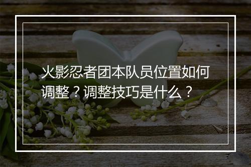 火影忍者团本队员位置如何调整?调整技巧是什么?