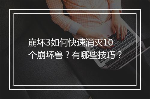 崩坏3如何快速消灭10个崩坏兽？有哪些技巧？