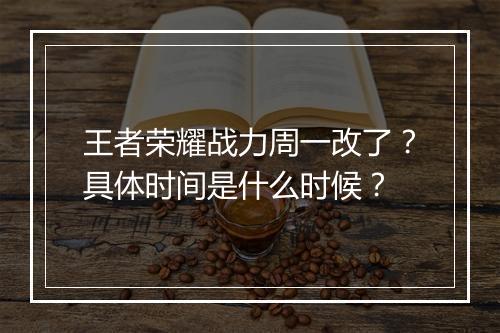王者荣耀战力周一改了?具体时间是什么时候?