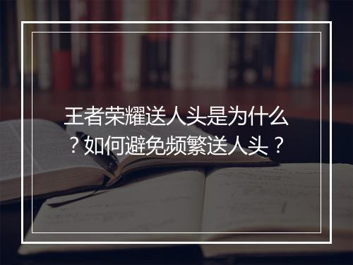 王者荣耀送人头是为什么？如何避免频繁送人头？
