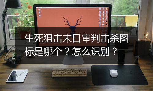 生死狙击末日审判击杀图标是哪个？怎么识别？