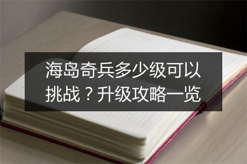 海岛奇兵多少级可以挑战?升级攻略一览