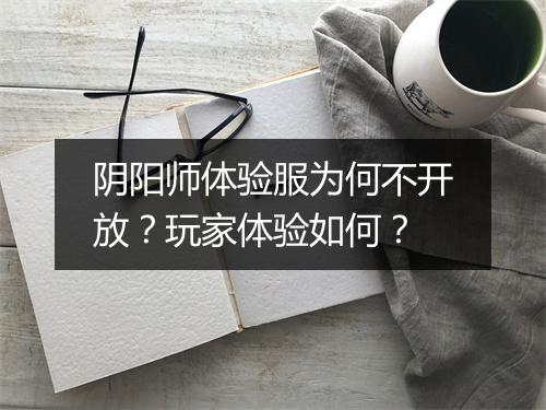 阴阳师体验服为何不开放？玩家体验如何？
