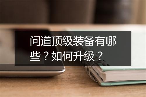 问道顶级装备有哪些?如何升级?