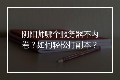 阴阳师哪个服务器不内卷?如何轻松打副本?