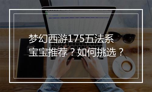 梦幻西游175五法系宝宝推荐?如何挑选?