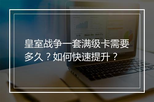 皇室战争一套满级卡需要多久？如何快速提升？