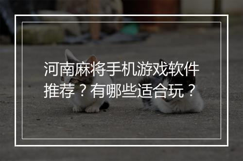 河南麻将手机游戏软件推荐？有哪些适合玩？