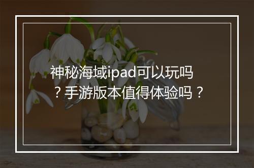 神秘海域ipad可以玩吗?手游版本值得体验吗?