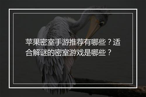 苹果密室手游推荐有哪些?适合解谜的密室游戏是哪些?