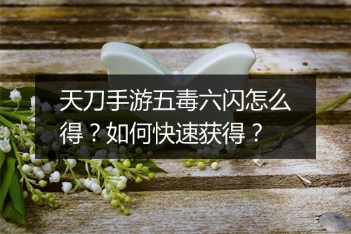 天刀手游五毒六闪怎么得？如何快速获得？