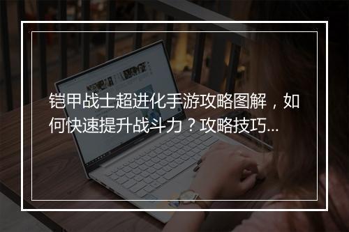 铠甲战士超进化手游攻略图解,如何快速提升战斗力?攻略技巧分享!
