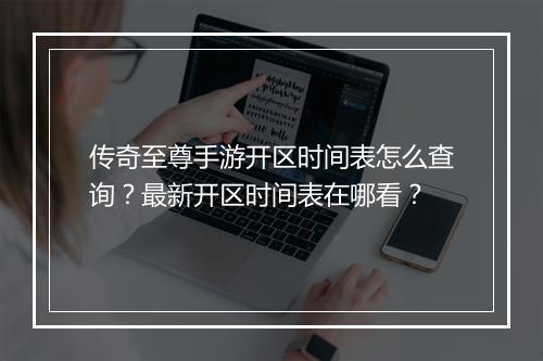 传奇至尊手游开区时间表怎么查询?最新开区时间表在哪看?