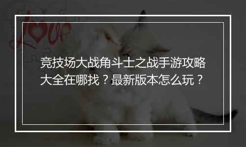 竞技场大战角斗士之战手游攻略大全在哪找?最新版本怎么玩?