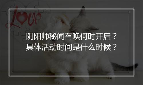 阴阳师秘闻召唤何时开启?具体活动时间是什么时候?