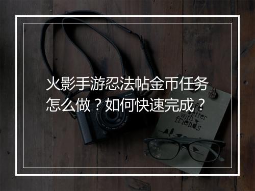 火影手游忍法帖金币任务怎么做?如何快速完成?