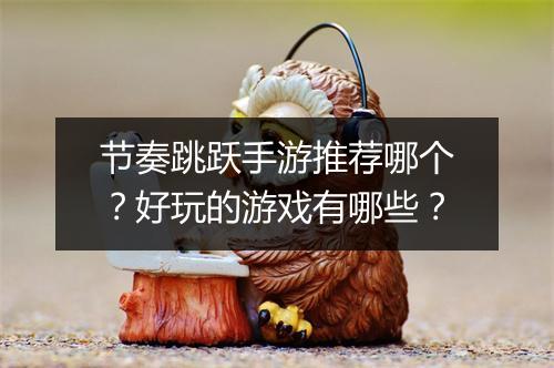 节奏跳跃手游推荐哪个?好玩的游戏有哪些?