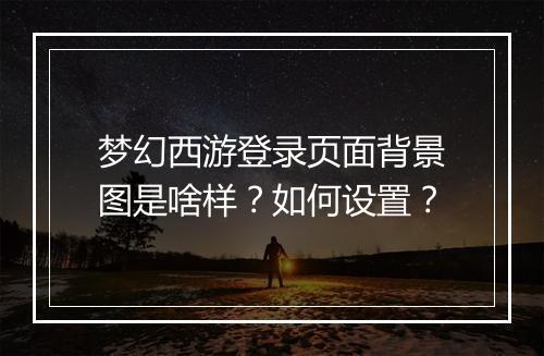 梦幻西游登录页面背景图是啥样？如何设置？