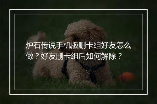 炉石传说手机版删卡组好友怎么做?好友删卡组后如何解除?