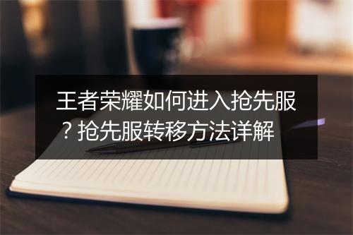 王者荣耀如何进入抢先服？抢先服转移方法详解