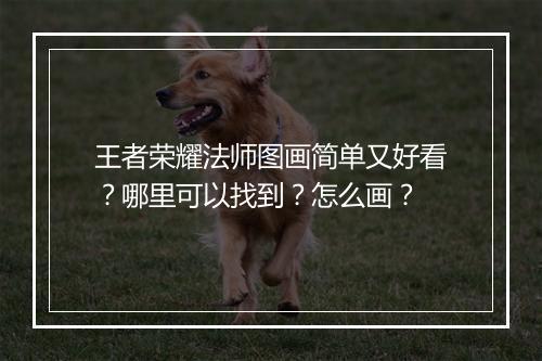 王者荣耀法师图画简单又好看？哪里可以找到？怎么画？