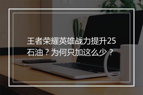 王者荣耀英雄战力提升25石油?为何只加这么少?