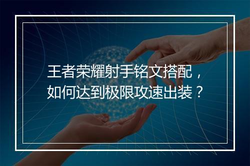 王者荣耀射手铭文搭配,如何达到极限攻速出装?