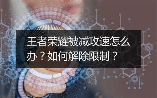 王者荣耀被减攻速怎么办？如何解除限制？