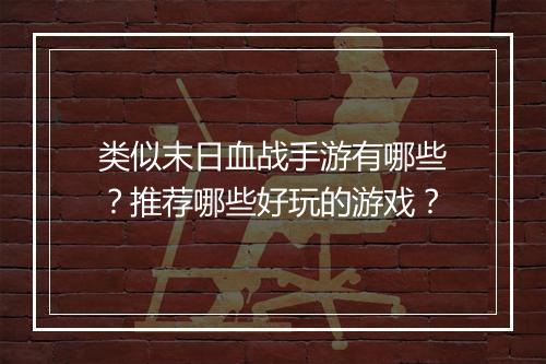 类似末日血战手游有哪些?推荐哪些好玩的游戏?