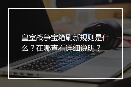 皇室战争宝箱刷新规则是什么?在哪查看详细说明?