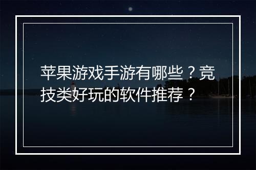 苹果游戏手游有哪些？竞技类好玩的软件推荐？