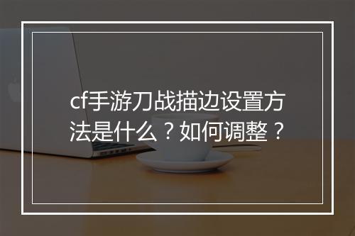 cf手游刀战描边设置方法是什么?如何调整?