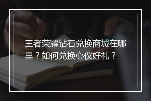 王者荣耀钻石兑换商城在哪里?如何兑换心仪好礼?